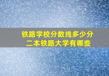 铁路学校分数线多少分 二本铁路大学有哪些